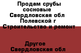 Продам срубы сосновые - Свердловская обл., Полевской г. Строительство и ремонт » Другое   . Свердловская обл.,Полевской г.